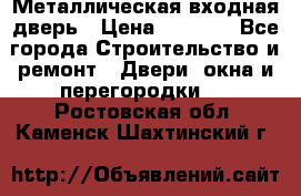 Металлическая входная дверь › Цена ­ 8 000 - Все города Строительство и ремонт » Двери, окна и перегородки   . Ростовская обл.,Каменск-Шахтинский г.
